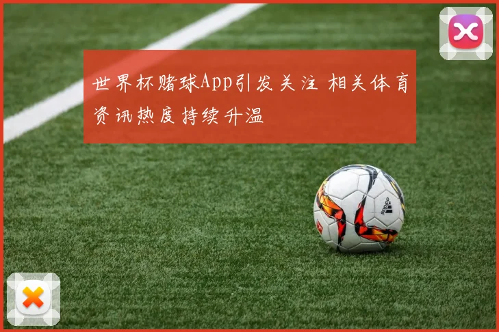 世界杯赌球App引发关注 相关体育资讯热度持续升温