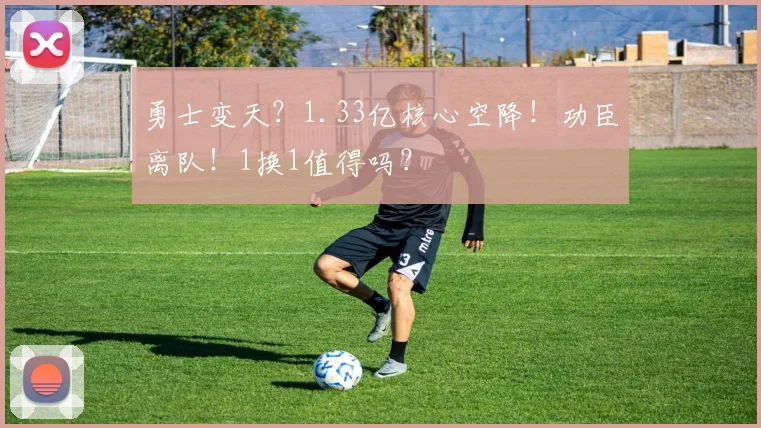 勇士变天？1.33亿核心空降！功臣离队！1换1值得吗？