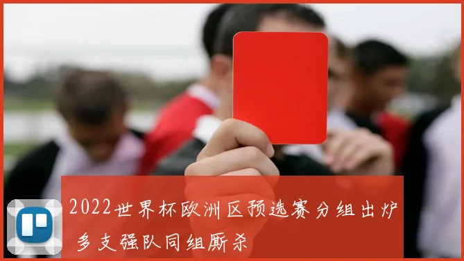 2022世界杯欧洲区预选赛分组出炉 多支强队同组厮杀