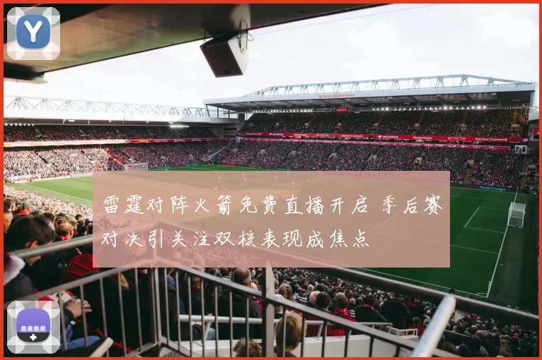 雷霆对阵火箭免费直播开启 季后赛对决引关注双核表现成焦点