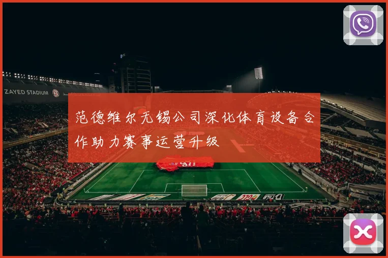 范德维尔无锡公司深化体育设备合作助力赛事运营升级