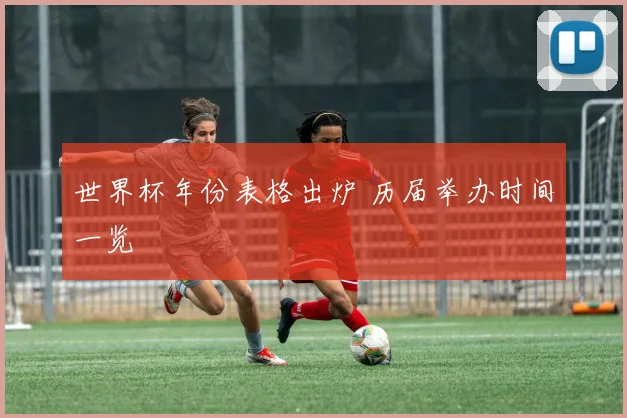 世界杯年份表格出炉 历届举办时间一览