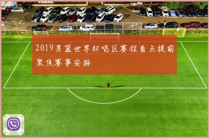 2019男篮世界杯唱区赛程看点提前聚焦赛事安排