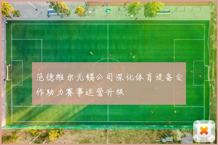 范德维尔无锡公司深化体育设备合作助力赛事运营升级