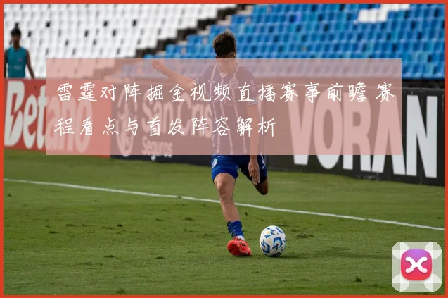 雷霆对阵掘金视频直播赛事前瞻 赛程看点与首发阵容解析