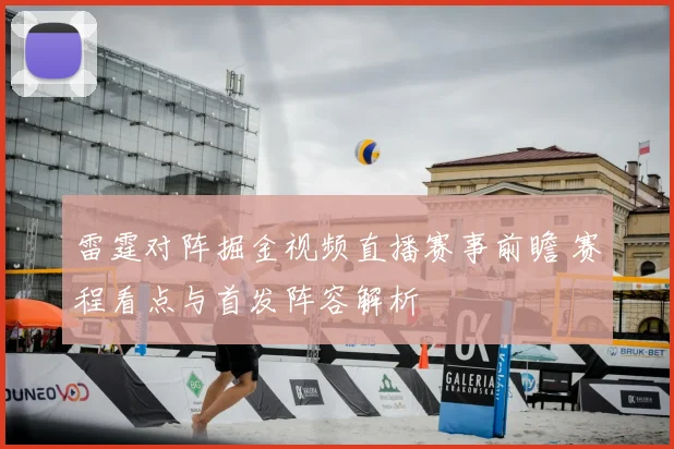 雷霆对阵掘金视频直播赛事前瞻 赛程看点与首发阵容解析