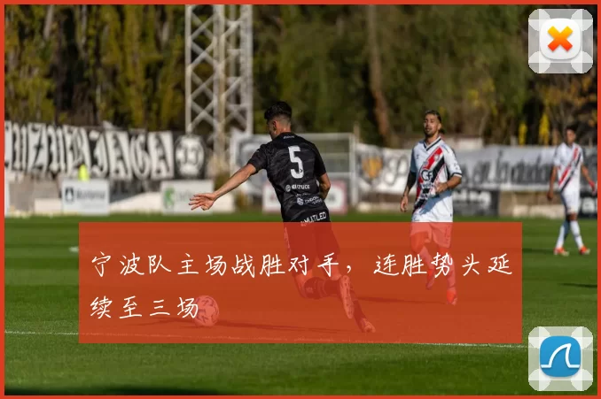 宁波队主场战胜对手，连胜势头延续至三场