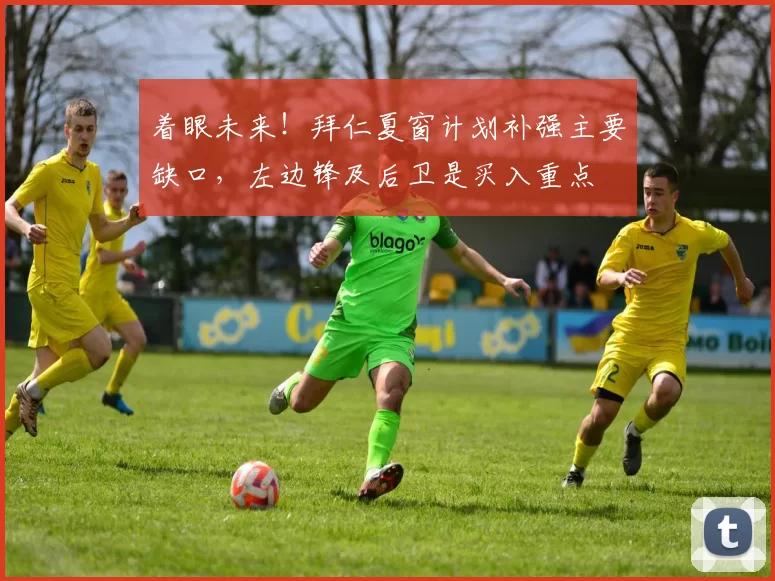 着眼未来!拜仁夏窗计划补强主要缺口,左边锋及后卫是买入重点