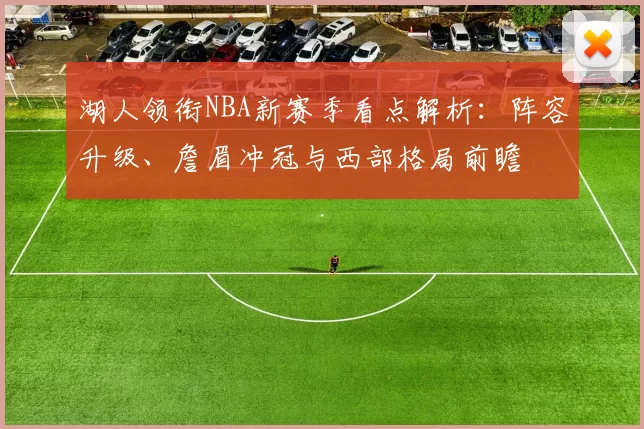 湖人领衔NBA新赛季看点解析：阵容升级、詹眉冲冠与西部格局前瞻