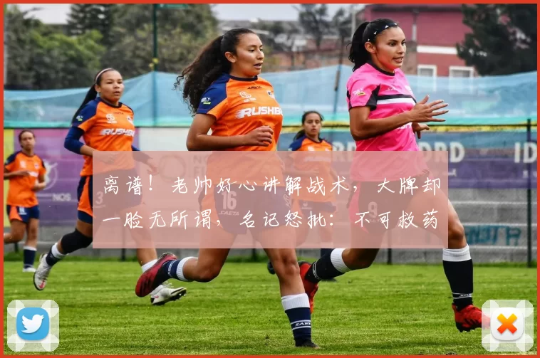 离谱！老帅好心讲解战术，大牌却一脸无所谓，名记怒批：不可救药