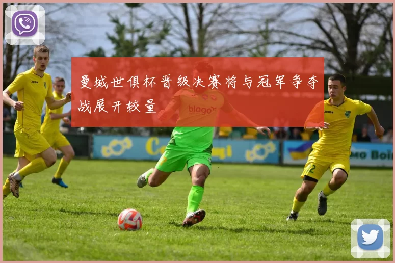 曼城世俱杯晋级决赛将与冠军争夺战展开较量