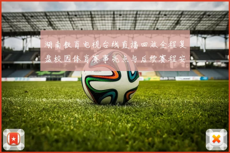 湖南教育电视台线直播回放全程复盘校园体育赛事亮点与后续赛程安排