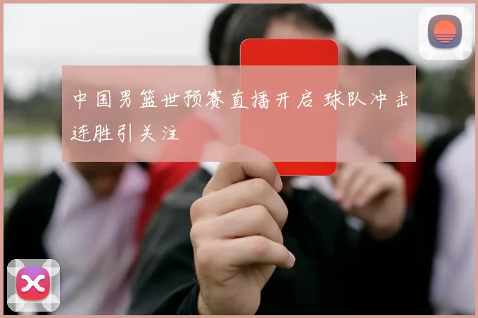 中国男篮世预赛直播开启 球队冲击连胜引关注