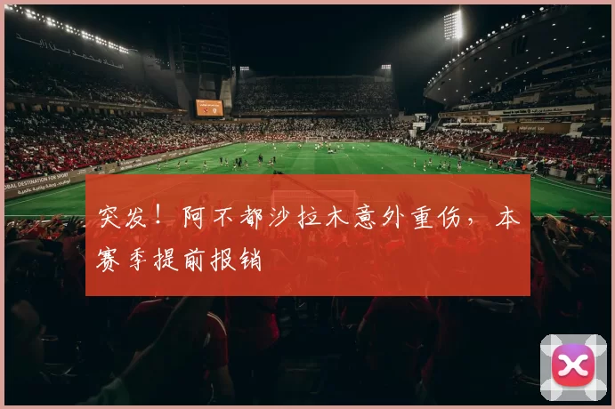 突发!阿不都沙拉木意外重伤,本赛季提前报销