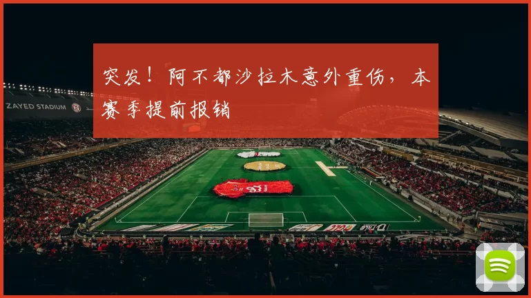 突发！阿不都沙拉木意外重伤，本赛季提前报销