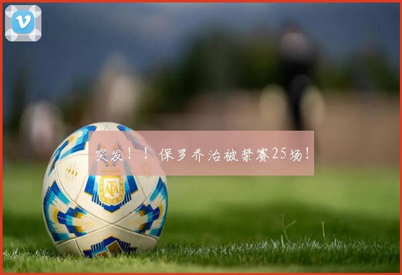 突发!!保罗乔治被禁赛25场!