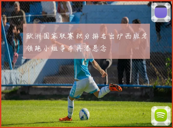 欧洲国家联赛积分排名出炉西班牙领跑小组争夺再添悬念