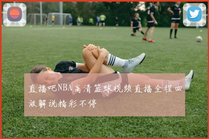 直播吧NBA高清篮球视频直播全程回放解说精彩不停