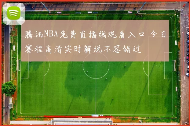 腾讯NBA免费直播线观看入口 今日赛程高清实时解说不容错过