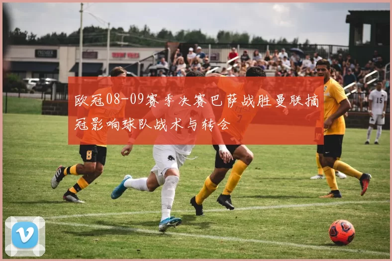 欧冠08-09赛季决赛巴萨战胜曼联摘冠影响球队战术与转会