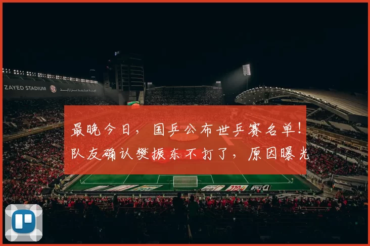 最晚今日,国乒公布世乒赛名单!队友确认樊振东不打了,原因曝光