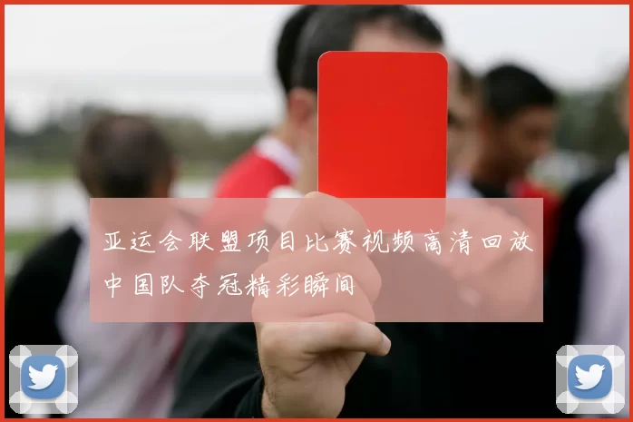 亚运会联盟项目比赛视频高清回放中国队夺冠精彩瞬间