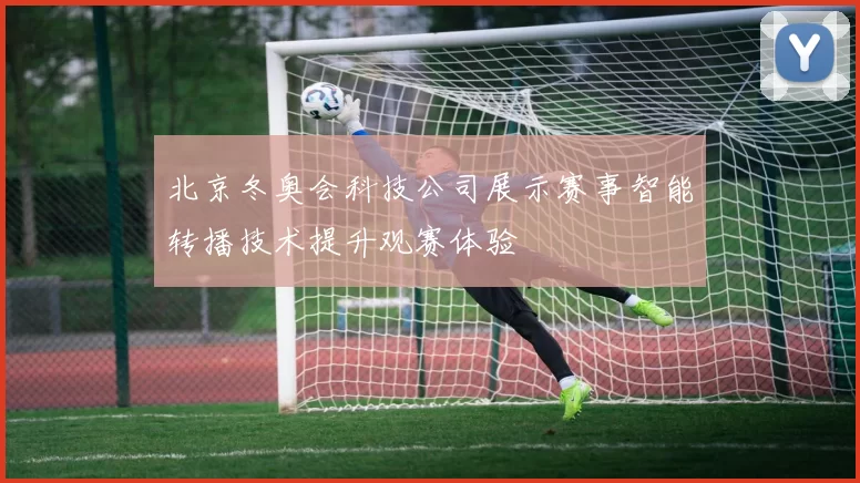 北京冬奥会科技公司展示赛事智能转播技术提升观赛体验